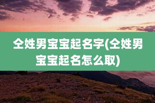 仝姓男宝宝起名字(仝姓男宝宝起名怎么取)
