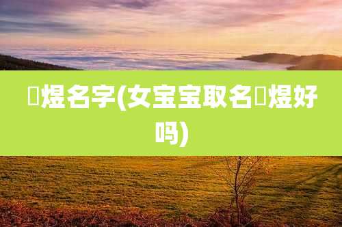 璟煜名字(女宝宝取名璟煜好吗)