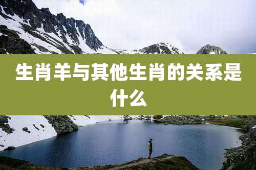 生肖羊与其他生肖的关系是什么