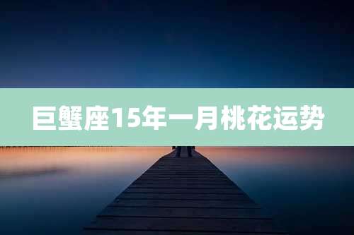 巨蟹座15年一月桃花运势
