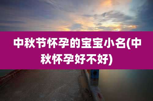 中秋节怀孕的宝宝小名(中秋怀孕好不好)