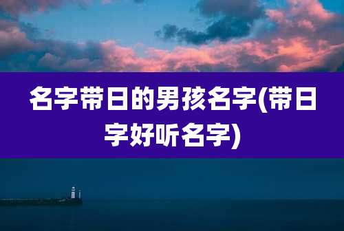 名字带日的男孩名字(带日字好听名字)