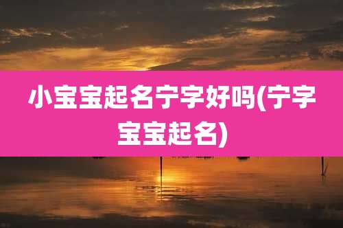 小宝宝起名宁字好吗(宁字宝宝起名)