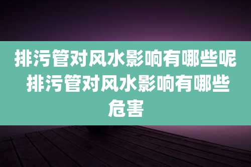 排污管对风水影响有哪些呢 排污管对风水影响有哪些危害