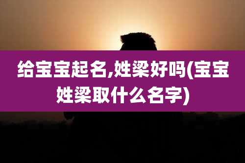 给宝宝起名,姓梁好吗(宝宝姓梁取什么名字)