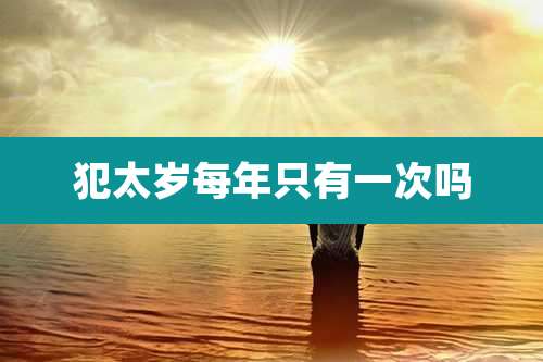 犯太岁每年只有一次吗