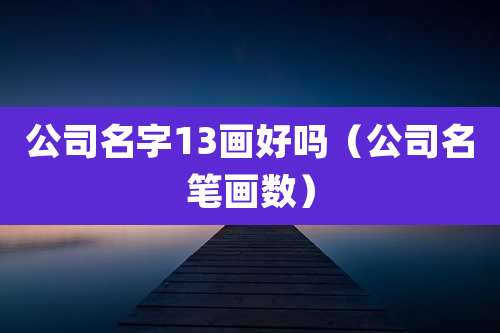 公司名字13画好吗(公司名笔画数)