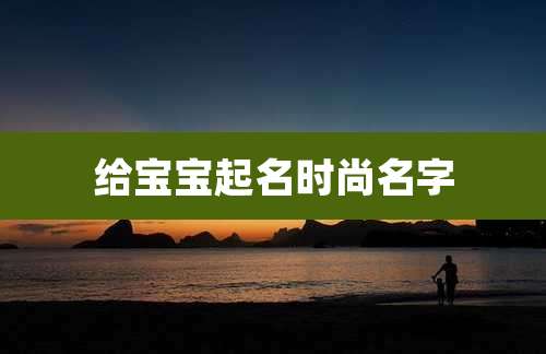 给宝宝起名时尚名字