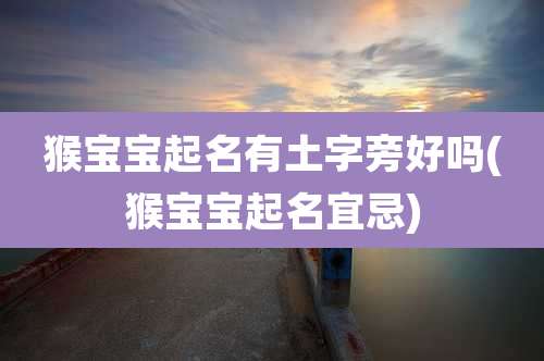 猴宝宝起名有土字旁好吗(猴宝宝起名宜忌)