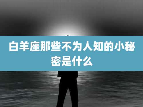 白羊座那些不为人知的小秘密是什么