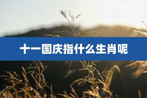 十一国庆指什么生肖呢