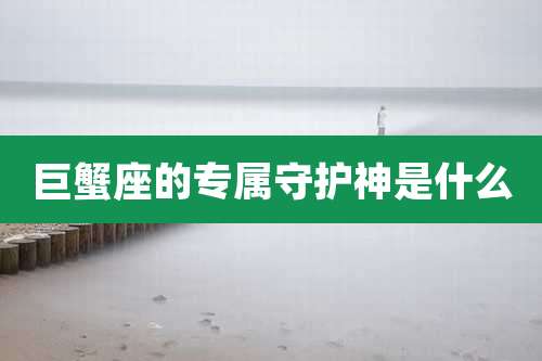 巨蟹座的专属守护神是什么