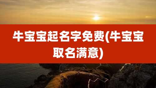 牛宝宝起名字免费(牛宝宝取名满意)
