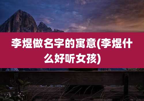 李煜做名字的寓意(李煜什么好听女孩)
