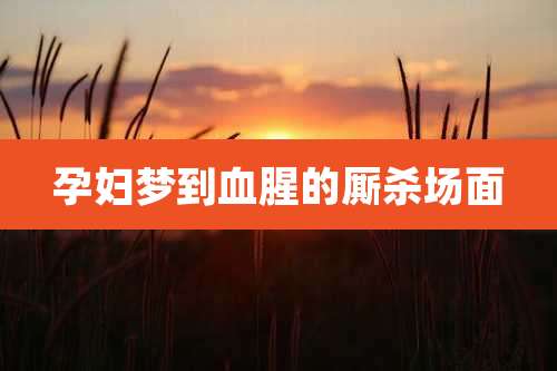孕妇梦到血腥的厮杀场面