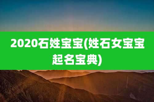 2020石姓宝宝(姓石女宝宝起名宝典)