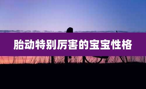 胎动特别厉害的宝宝性格