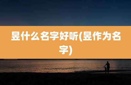 昱什么名字好听(昱作为名字)