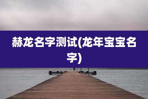 赫龙名字测试(龙年宝宝名字)