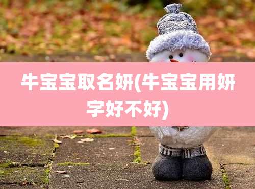 牛宝宝取名妍(牛宝宝用妍字好不好)