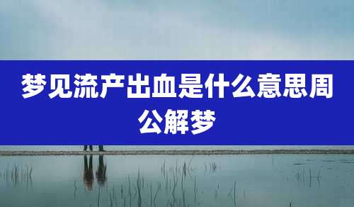 梦见流产出血是什么意思周公解梦