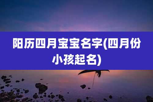 阳历四月宝宝名字(四月份小孩起名)