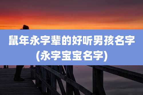 鼠年永字辈的好听男孩名字(永字宝宝名字)