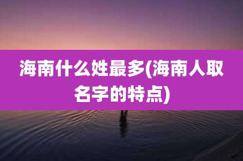 海南什么姓最多(海南人取名字的特点)