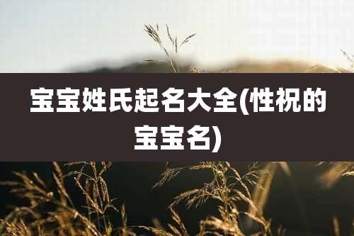 宝宝姓氏起名大全(性祝的宝宝名)