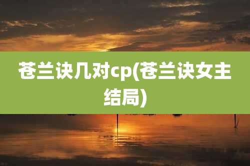 苍兰诀几对cp(苍兰诀女主结局)