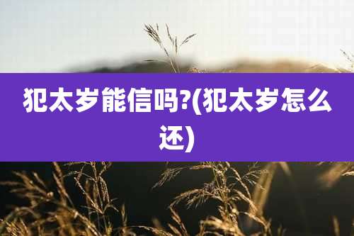 犯太岁能信吗?(犯太岁怎么还)