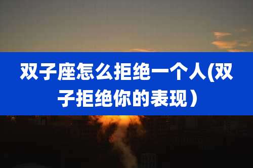 双子座怎么拒绝一个人(双子拒绝你的表现)