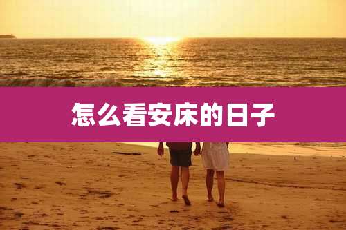 怎么看安床的日子
