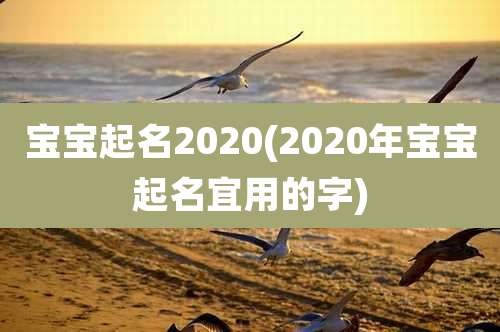宝宝起名2020(2020年宝宝起名宜用的字)