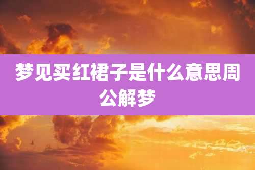 梦见买红裙子是什么意思周公解梦