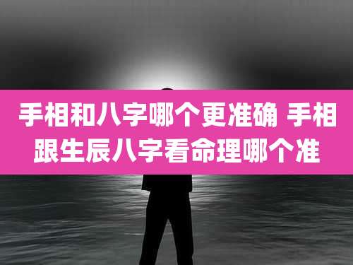 手相和八字哪个更准确 手相跟生辰八字看命理哪个准
