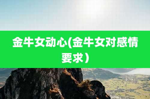 金牛女动心(金牛女对感情要求)