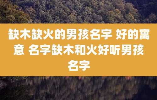 缺木缺火的男孩名字 好的寓意 名字缺木和火好听男孩名字
