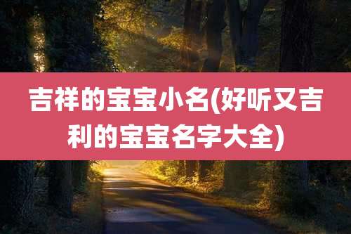 吉祥的宝宝小名(好听又吉利的宝宝名字大全)