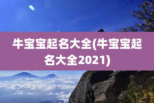 牛宝宝起名大全(牛宝宝起名大全2021)