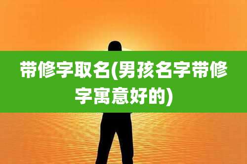 带修字取名(男孩名字带修字寓意好的)