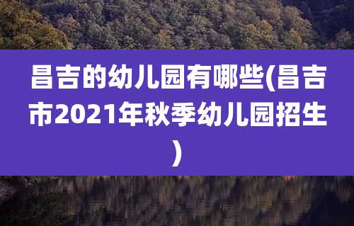 昌吉的幼儿园有哪些(昌吉市2021年秋季幼儿园招生)