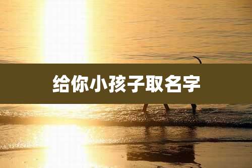 给你小孩子取名字