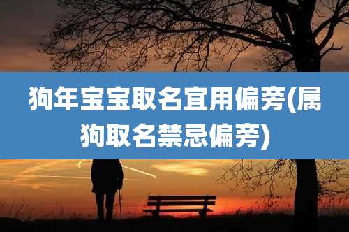 狗年宝宝取名宜用偏旁(属狗取名禁忌偏旁)