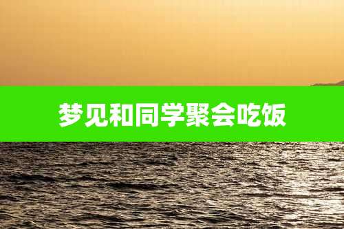 梦见和同学聚会吃饭