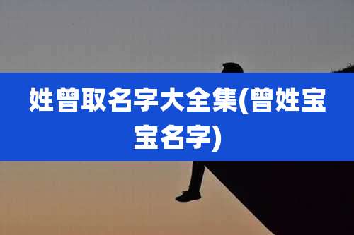 姓曾取名字大全集(曾姓宝宝名字)