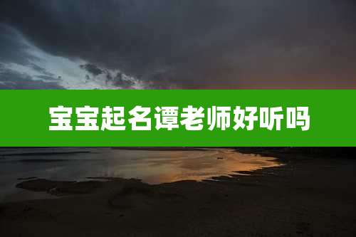 宝宝起名谭老师好听吗
