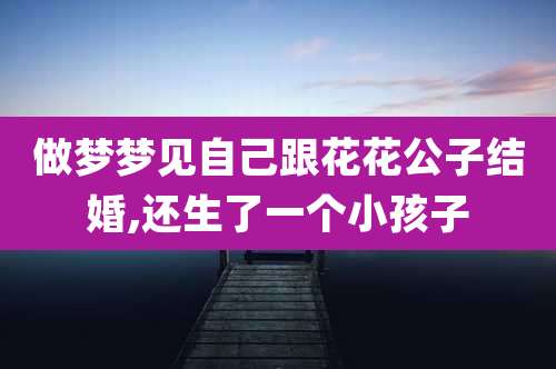 做梦梦见自己跟花花公子结婚,还生了一个小孩子