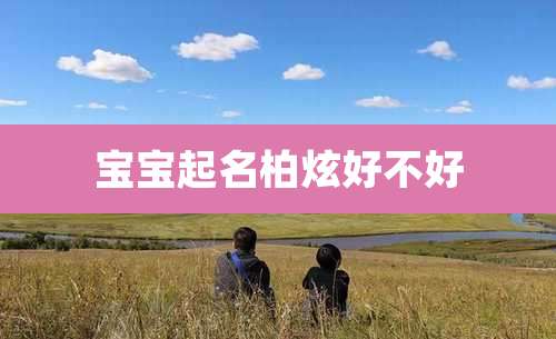 宝宝起名柏炫好不好