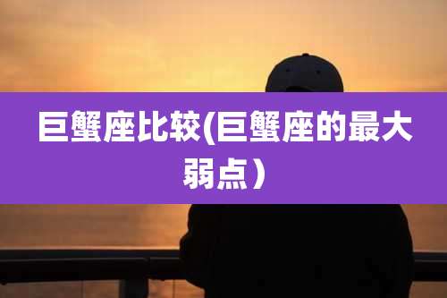 巨蟹座比较(巨蟹座的最大弱点)